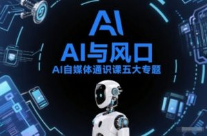 AI自媒体通识课五大专题,AI基础操作篇+AI生活娱乐篇+AI职场提效篇+AI自媒体实操篇+账号创作工具篇-金融资料分享