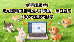 新手闭眼冲！私域宠物项目精准人群玩法，单日变现3张不违规不封号-金融资料分享