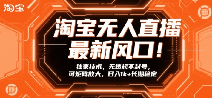 淘宝无人直播最新风口!独家技术,无违规不封号,可矩阵放大,日入1k+长期稳定【揭秘】-金融资料分享