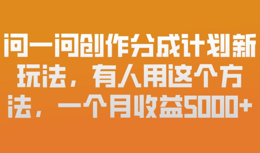 问一问创作分成计划新玩法，有人用这个方法，一个月收益5k，新手友好，有微信就能做【揭秘】-金融资料分享