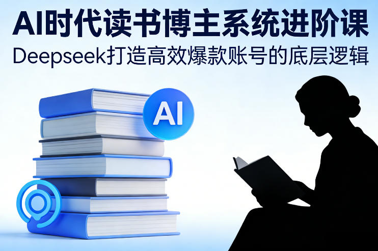 AI时代读书博主系统进阶课，Deepseek打造高效爆款账号的底层逻辑-金融资料分享