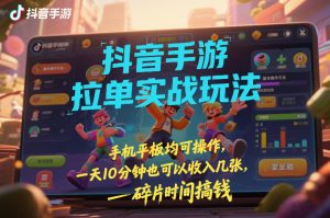 抖音手游拉单实战玩法，手机平板均可操作，一天10分钟也可以收入几张，碎片时间搞钱【揭秘】-金融资料分享