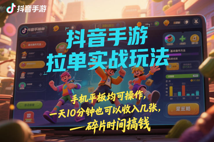 抖音手游拉单实战玩法，手机平板均可操作，一天10分钟也可以收入几张，碎片时间搞钱【揭秘】-金融资料分享