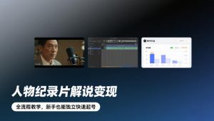 人物纪录片解说变现,全流程教学,新手也能独立快速起号-金融资料分享