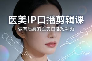 医美IP口播剪辑课，做有质感的医美口播短视频-金融资料分享